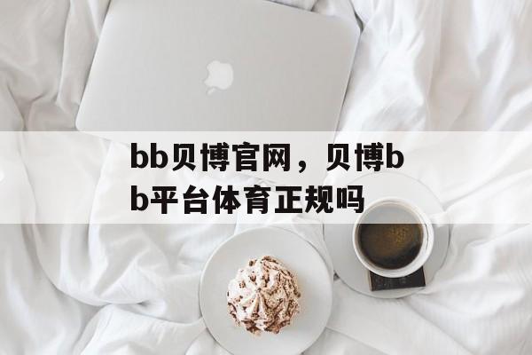 bb贝博官网，贝博bb平台体育正规吗