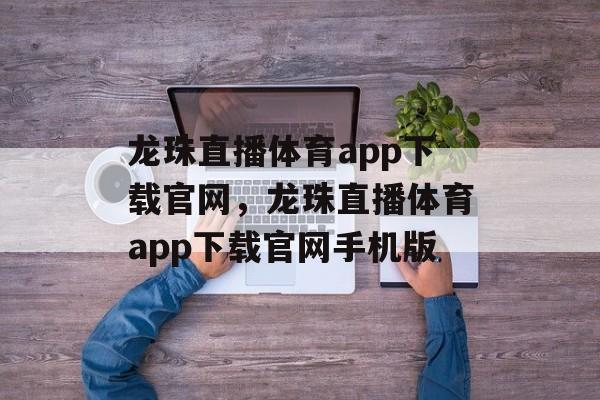 龙珠直播体育app下载官网，龙珠直播体育app下载官网手机版